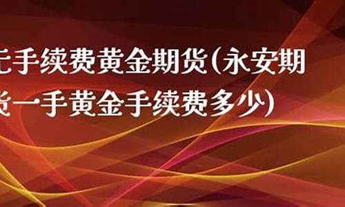 2024黄金手续费(2024黄金多少钱一克呢)_https://www.shunyec.com_期货平台_第2张