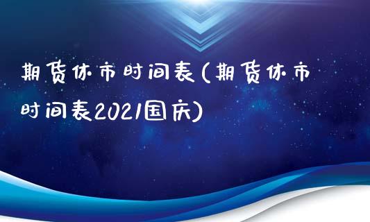 期货休市时间表(期货休市时间表2021国庆)_https://www.shunyec.com_股票基金_第1张