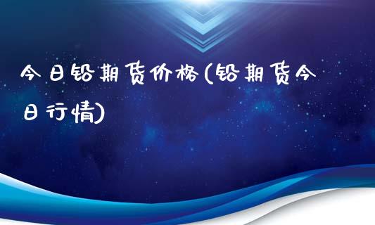 今日铅期货价格(铅期货今日行情)_https://www.shunyec.com_期货平台_第1张