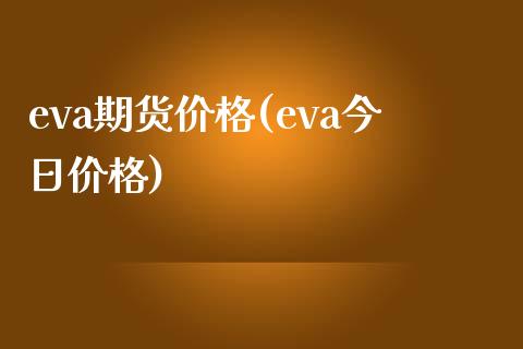 eva期货价格(eva今日价格)_https://www.shunyec.com_股票基金_第1张