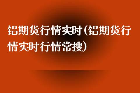 铝期货行情实时(铝期货行情实时行情常搜)_https://www.shunyec.com_期货资讯_第1张