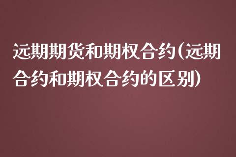 远期期货和期权合约(远期合约和期权合约的区别)_https://www.shunyec.com_期货平台_第1张