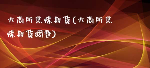 大商所焦煤期货(大商所焦煤期货调整)_https://www.shunyec.com_期货走势_第1张