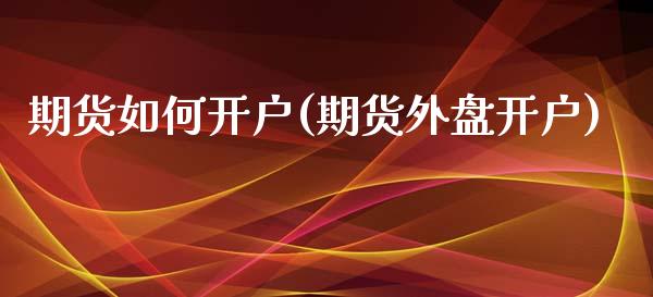 期货如何开户(期货外盘开户)_https://www.shunyec.com_期货资讯_第1张