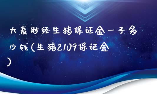 大麦财经生猪保证金一手多少钱(生猪2109保证金)_https://www.shunyec.com_期货平台_第1张