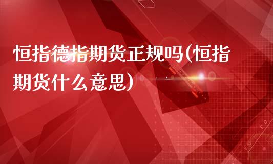 恒指德指期货正规吗(恒指期货什么意思)_https://www.shunyec.com_期货资讯_第1张