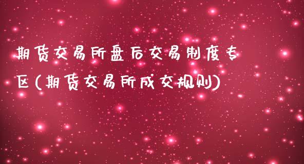 期货交易所盘后交易制度专区(期货交易所成交规则)_https://www.shunyec.com_期货走势_第1张