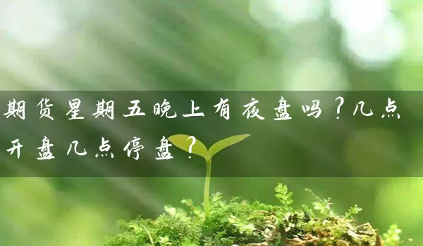 期货星期五晚上有夜盘吗？几点开盘几点停盘？_https://www.shunyec.com_期货走势_第1张