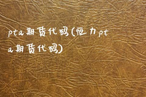 pta期货代码(恒力pta期货代码)_https://www.shunyec.com_期货平台_第1张