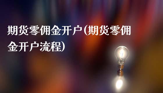 期货零佣金开户(期货零佣金开户流程)_https://www.shunyec.com_股票基金_第1张