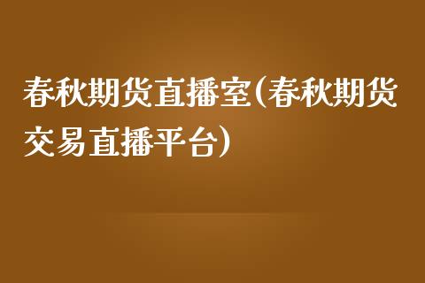 春秋期货直播室(春秋期货交易直播平台)_https://www.shunyec.com_期货资讯_第1张