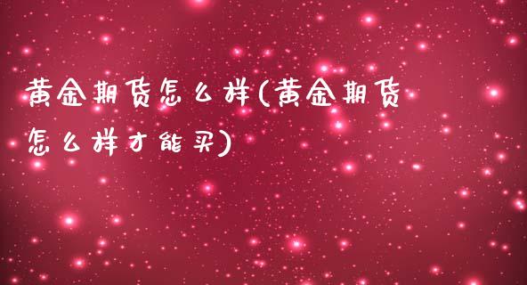 黄金期货怎么样(黄金期货怎么样才能买)_https://www.shunyec.com_股票基金_第1张