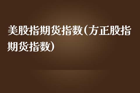 美股指期货指数(方正股指期货指数)_https://www.shunyec.com_股票基金_第1张