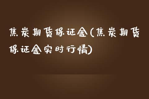 焦炭期货保证金(焦炭期货保证金实时行情)_https://www.shunyec.com_期货平台_第1张