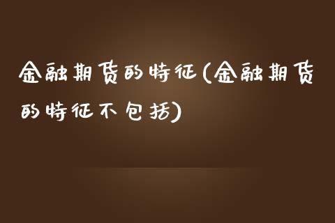 金融期货的特征(金融期货的特征不包括)_https://www.shunyec.com_股票基金_第1张