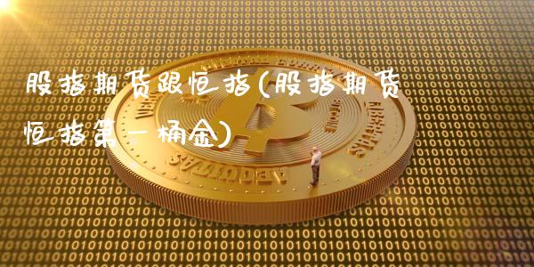 股指期货跟恒指(股指期货恒指第一桶金)_https://www.shunyec.com_期货资讯_第1张