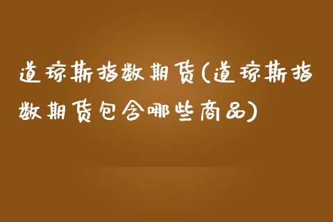 道琼斯指数期货(道琼斯指数期货包含哪些商品)_https://www.shunyec.com_期货平台_第1张