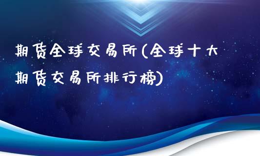 期货全球交易所(全球十大期货交易所排行榜)_https://www.shunyec.com_期货百科_第1张