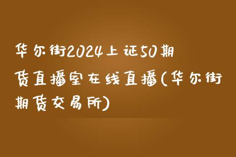 华尔街2024上证50期货直播室在线直播(华尔街期货交易所)_https://www.shunyec.com_期货平台_第1张