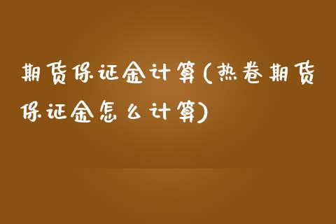 期货保证金计算(热卷期货保证金怎么计算)_https://www.shunyec.com_期货走势_第1张