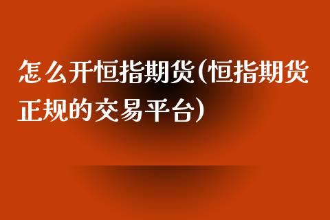 怎么开恒指期货(恒指期货正规的交易平台)_https://www.shunyec.com_期货走势_第1张