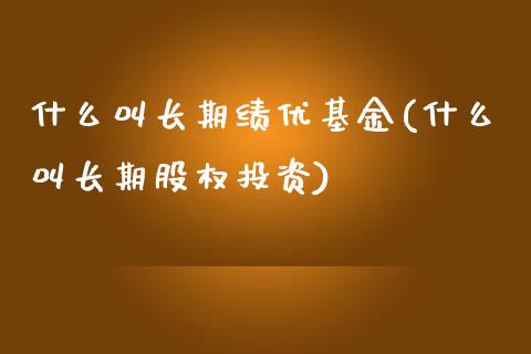 什么叫长期绩优基金(什么叫长期股权投资)_https://www.shunyec.com_股票基金_第1张