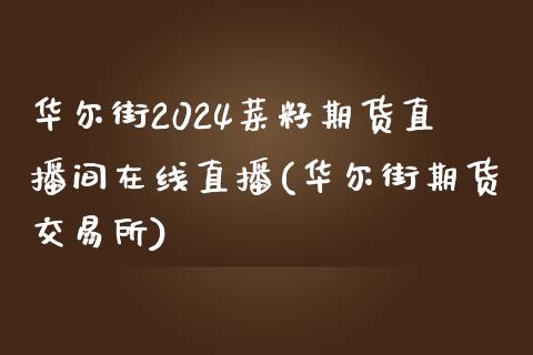 华尔街2024菜籽期货直播间在线直播(华尔街期货交易所)_https://www.shunyec.com_股票基金_第1张