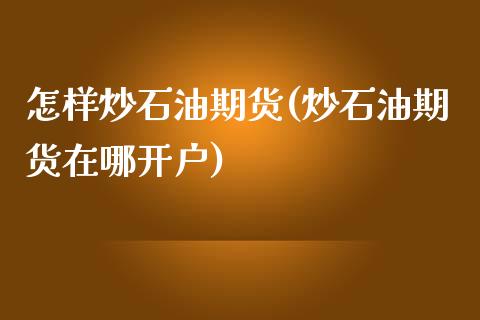 怎样炒石油期货(炒石油期货在哪开户)_https://www.shunyec.com_期货资讯_第1张