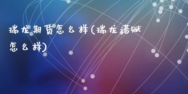 瑞龙期货怎么样(瑞龙诺赋怎么样)_https://www.shunyec.com_期货走势_第1张