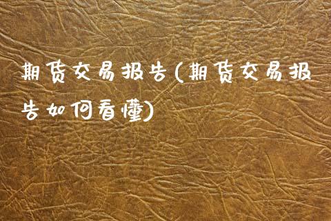 期货交易报告(期货交易报告如何看懂)_https://www.shunyec.com_股票基金_第1张