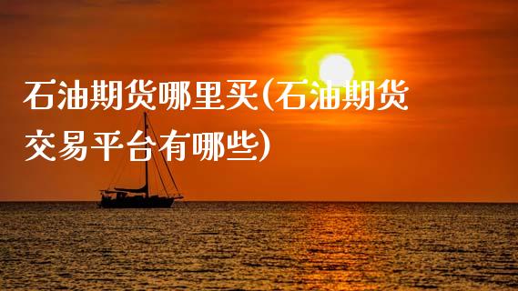 石油期货哪里买(石油期货交易平台有哪些)_https://www.shunyec.com_期货平台_第1张