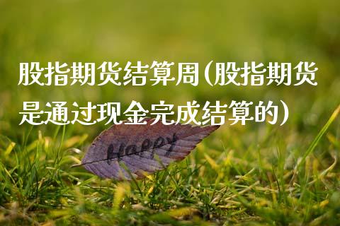 股指期货结算周(股指期货是通过现金完成结算的)_https://www.shunyec.com_期货平台_第1张