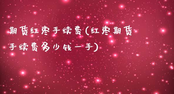 期货红枣手续费(红枣期货手续费多少钱一手)_https://www.shunyec.com_期货资讯_第1张