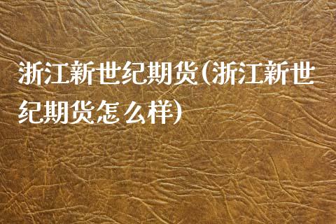 浙江新世纪期货(浙江新世纪期货怎么样)_https://www.shunyec.com_期货平台_第1张