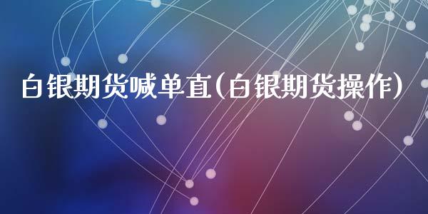 白银期货喊单直(白银期货操作)_https://www.shunyec.com_股票基金_第1张