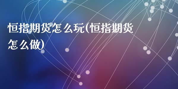 恒指期货怎么玩(恒指期货怎么做)_https://www.shunyec.com_期货平台_第1张