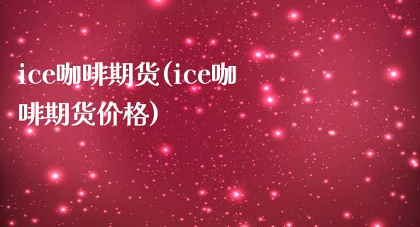 ice咖啡期货(ice咖啡期货价格)_https://www.shunyec.com_股票基金_第1张