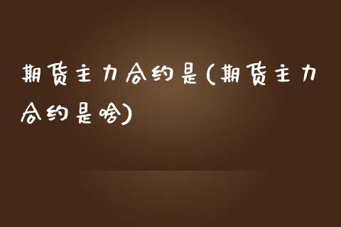 期货主力合约是(期货主力合约是啥)_https://www.shunyec.com_期货百科_第1张