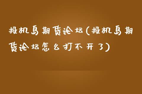 投机岛期货论坛(投机岛期货论坛怎么打不开了)_https://www.shunyec.com_期货百科_第1张