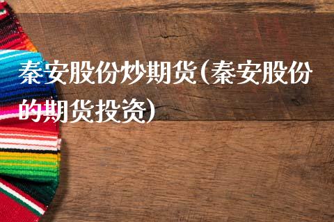 秦安股份炒期货(秦安股份的期货投资)_https://www.shunyec.com_股票基金_第1张