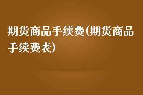 期货商品手续费(期货商品手续费表)_https://www.shunyec.com_期货资讯_第1张