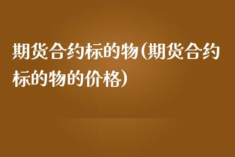 期货合约标的物(期货合约标的物的价格)_https://www.shunyec.com_期货平台_第1张