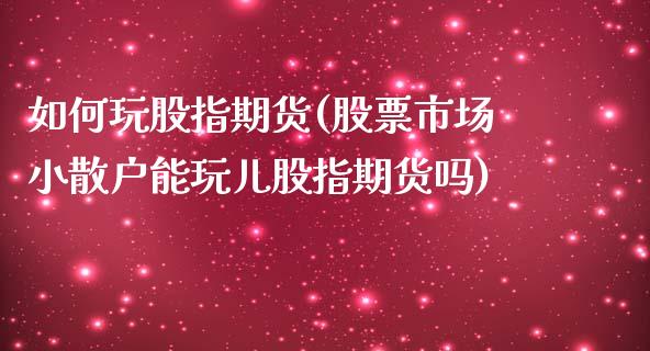 如何玩股指期货(股票市场小散户能玩儿股指期货吗)_https://www.shunyec.com_期货资讯_第1张