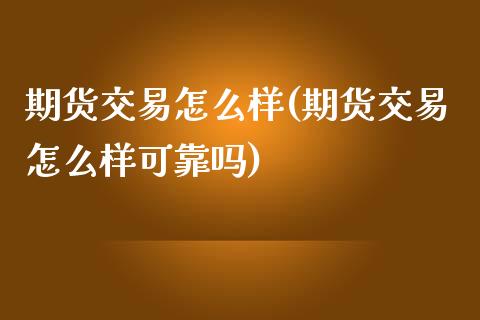 期货交易怎么样(期货交易怎么样可靠吗)_https://www.shunyec.com_期货百科_第1张