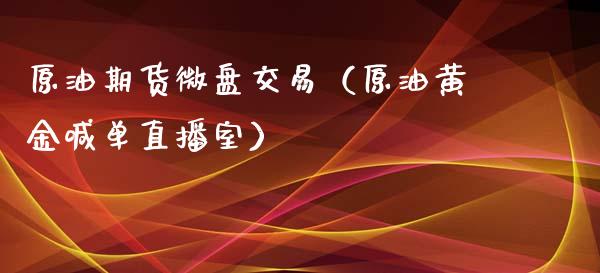 原油期货微盘交易（原油黄金喊单直播室）_https://www.shunyec.com_期货走势_第1张