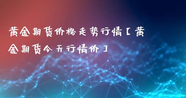 黄金期货价格走势行情【黄金期货今天行情价】_https://www.shunyec.com_期货资讯_第1张