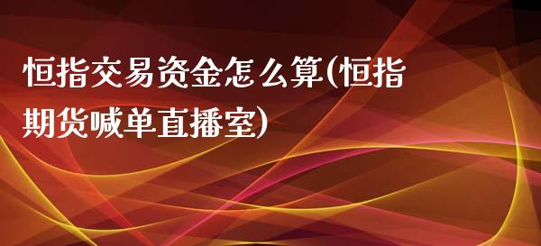 恒指交易资金怎么算(恒指期货喊单直播室)_https://www.shunyec.com_期货走势_第1张