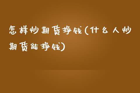 怎样炒期货挣钱(什么人炒期货能挣钱)_https://www.shunyec.com_期货平台_第1张