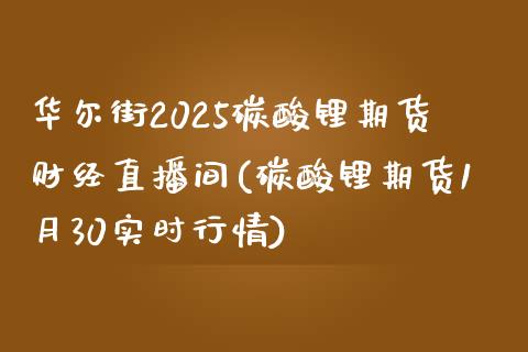 华尔街2025碳酸锂期货财经直播间(碳酸锂期货1月30实时行情)_https://www.shunyec.com_期货资讯_第1张