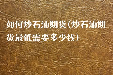 如何炒石油期货(炒石油期货最低需要多少钱)_https://www.shunyec.com_期货走势_第1张